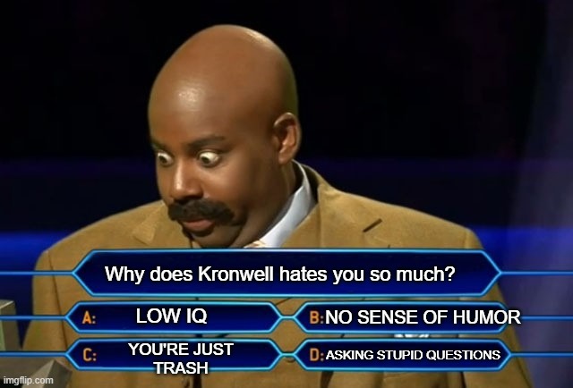 Who wants to be a millionaire? | Why does Kronwell hates you so much? LOW IQ; NO SENSE OF HUMOR; YOU'RE JUST
TRASH; ASKING STUPID QUESTIONS | image tagged in who wants to be a millionaire | made w/ Imgflip meme maker