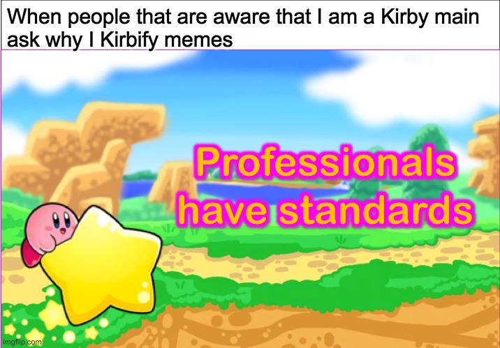 Kirbies have standards | When people that are aware that I am a Kirby main
ask why I Kirbify memes | image tagged in kirbies have standards,professionals have standards,kirby,super smash bros,funny,memes | made w/ Imgflip meme maker