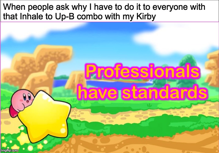 Kirbies have standards | When people ask why I have to do it to everyone with
that Inhale to Up-B combo with my Kirby | image tagged in kirbies have standards,professionals have standards,kirby,super smash bros,funny,memes | made w/ Imgflip meme maker