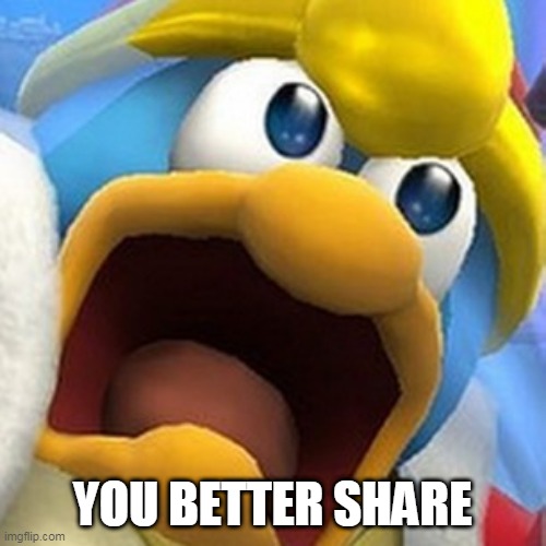 King Dedede oh shit face | YOU BETTER SHARE | image tagged in king dedede oh shit face | made w/ Imgflip meme maker