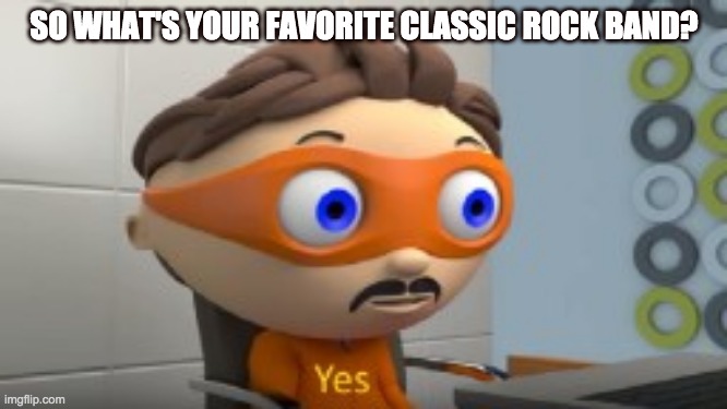 YES | SO WHAT'S YOUR FAVORITE CLASSIC ROCK BAND? | image tagged in yes | made w/ Imgflip meme maker