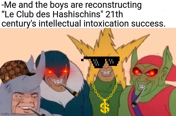 -Parisian residents such no remind their works. | -Me and the boys are reconstructing “Le Club des Hashischins" 21th century's intellectual intoxication success. | image tagged in memes,me and the boys,smoke weed everyday,too damn high,doki doki literature club,joint | made w/ Imgflip meme maker