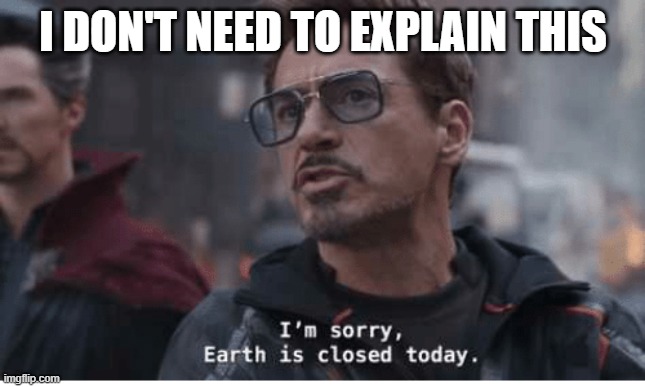 Earth is Closed Today |  I DON'T NEED TO EXPLAIN THIS | image tagged in earth is closed today | made w/ Imgflip meme maker