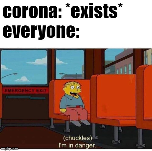I'm in danger | corona: *exists*
everyone: | image tagged in i'm in danger | made w/ Imgflip meme maker