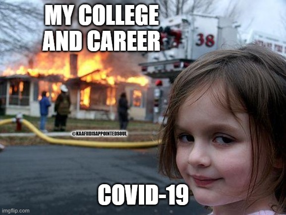 Disaster Girl Meme | MY COLLEGE AND CAREER; ©KAAFIIDISAPPOINTEDSOUL; COVID-19 | image tagged in memes,disaster girl | made w/ Imgflip meme maker