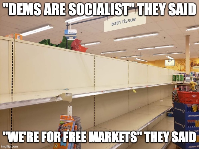 Don't listen. Just look at what they do. | "DEMS ARE SOCIALIST" THEY SAID; "WE'RE FOR FREE MARKETS" THEY SAID | image tagged in empty store shelves | made w/ Imgflip meme maker