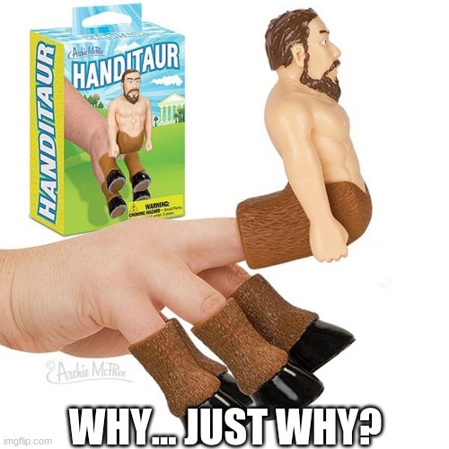 Handituar | WHY... JUST WHY? | image tagged in centuar | made w/ Imgflip meme maker