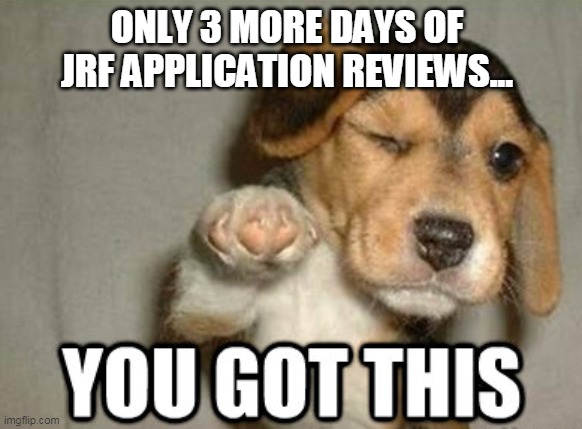 You got this |  ONLY 3 MORE DAYS OF JRF APPLICATION REVIEWS... | image tagged in you got this | made w/ Imgflip meme maker