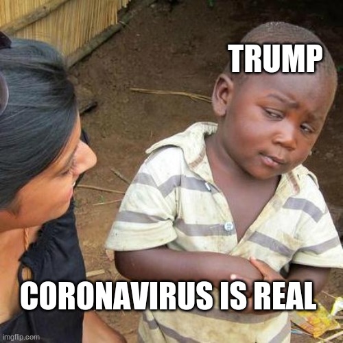 Third World Skeptical Kid Meme | TRUMP; CORONAVIRUS IS REAL | image tagged in memes,third world skeptical kid | made w/ Imgflip meme maker