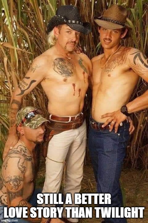 Joe Exotic | STILL A BETTER LOVE STORY THAN TWILIGHT | image tagged in joe exotic | made w/ Imgflip meme maker