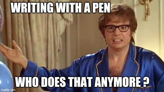 Austin Powers Honestly Meme | WRITING WITH A PEN WHO DOES THAT ANYMORE ? | image tagged in memes,austin powers honestly | made w/ Imgflip meme maker