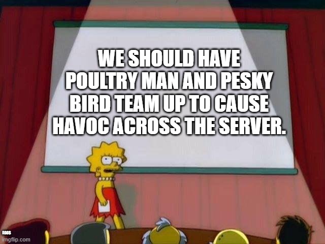 Lisa Simpson's Presentation | WE SHOULD HAVE POULTRY MAN AND PESKY BIRD TEAM UP TO CAUSE HAVOC ACROSS THE SERVER. EGGS | image tagged in lisa simpson's presentation | made w/ Imgflip meme maker
