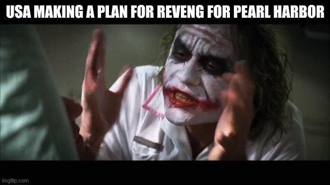 And everybody loses their minds | USA MAKING A PLAN FOR REVENG FOR PEARL HARBOR | image tagged in memes,and everybody loses their minds | made w/ Imgflip meme maker