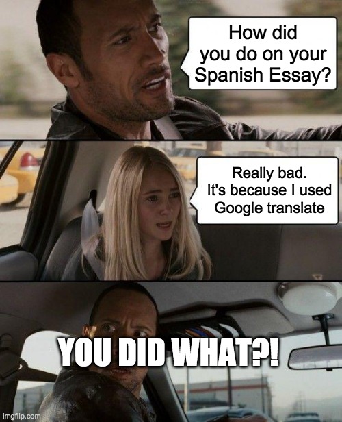 The Rock Driving | How did you do on your Spanish Essay? Really bad. It's because I used Google translate; YOU DID WHAT?! | image tagged in memes,the rock driving | made w/ Imgflip meme maker