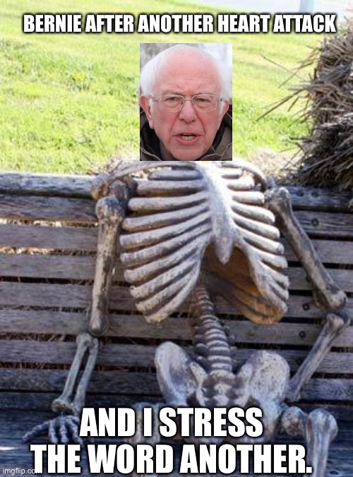 Waiting Skeleton | BERNIE AFTER ANOTHER HEART ATTACK; AND I STRESS THE WORD ANOTHER. | image tagged in memes,waiting skeleton | made w/ Imgflip meme maker