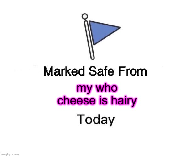 Marked Safe From | my who cheese is hairy | image tagged in memes,marked safe from | made w/ Imgflip meme maker