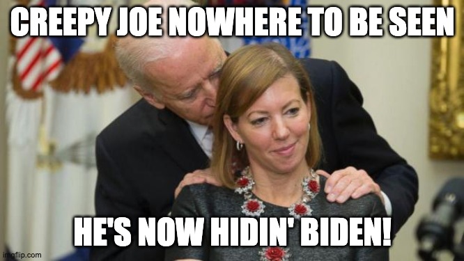 Creepy Joe Biden | CREEPY JOE NOWHERE TO BE SEEN; HE'S NOW HIDIN' BIDEN! | image tagged in creepy joe biden | made w/ Imgflip meme maker