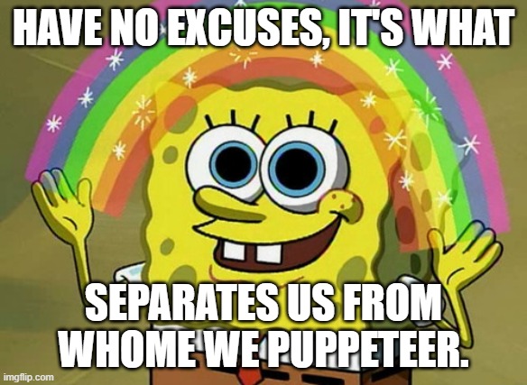 Imagination Spongebob Meme | HAVE NO EXCUSES, IT'S WHAT; SEPARATES US FROM WHOME WE PUPPETEER. | image tagged in memes,imagination spongebob | made w/ Imgflip meme maker