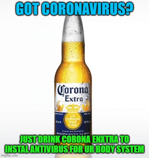 Corona | GOT CORONAVIRUS? JUST DRINK CORONA ENXTRA TO INSTAL ANTIVIRUS FOR UR BODY SYSTEM | image tagged in memes,corona | made w/ Imgflip meme maker