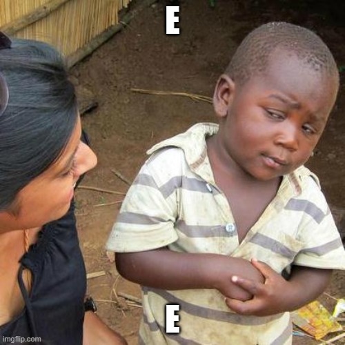 E |  E; E | image tagged in memes,third world skeptical kid | made w/ Imgflip meme maker