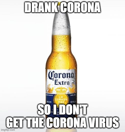 Corona Meme | DRANK CORONA; SO I DON'T GET THE CORONA VIRUS | image tagged in memes,corona | made w/ Imgflip meme maker