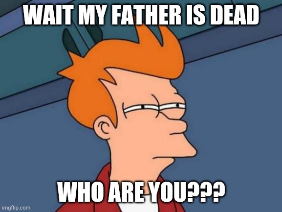 Futurama Fry Meme | WAIT MY FATHER IS DEAD; WHO ARE YOU??? | image tagged in memes,futurama fry | made w/ Imgflip meme maker