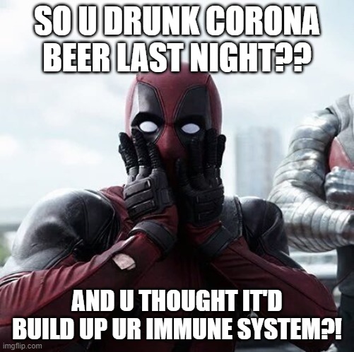 Deadpool Surprised | SO U DRUNK CORONA BEER LAST NIGHT?? AND U THOUGHT IT'D BUILD UP UR IMMUNE SYSTEM?! | image tagged in deadpool surprised,coronavirus body suit,dead memes,funny because it's true | made w/ Imgflip meme maker