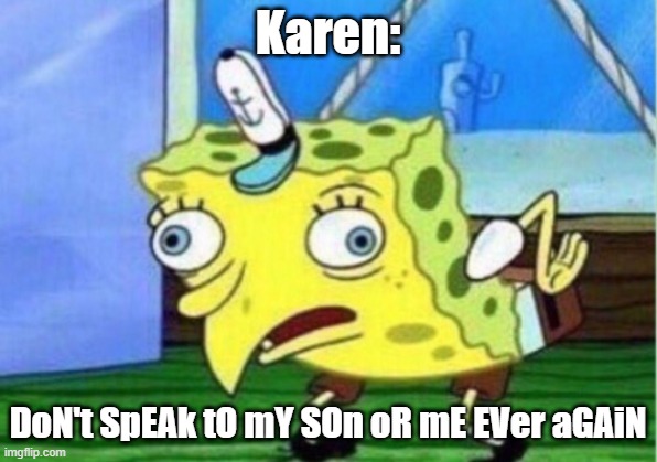 Mocking Spongebob | Karen:; DoN't SpEAk tO mY SOn oR mE EVer aGAiN | image tagged in memes,mocking spongebob | made w/ Imgflip meme maker