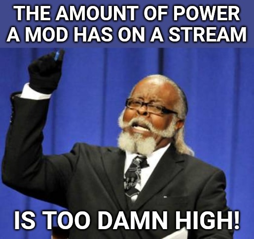 Someone changed the title of my meme and I don't think mods should be allowed to do that. | THE AMOUNT OF POWER A MOD HAS ON A STREAM; IS TOO DAMN HIGH! | image tagged in memes,too damn high,imgflip | made w/ Imgflip meme maker