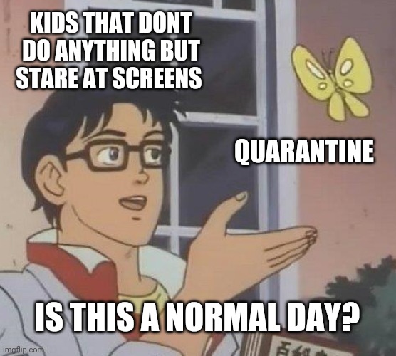Is This A Pigeon Meme | KIDS THAT DONT DO ANYTHING BUT STARE AT SCREENS; QUARANTINE; IS THIS A NORMAL DAY? | image tagged in memes,is this a pigeon | made w/ Imgflip meme maker