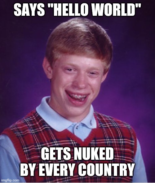 Bad Luck Brian | SAYS "HELLO WORLD"; GETS NUKED BY EVERY COUNTRY | image tagged in memes,bad luck brian | made w/ Imgflip meme maker