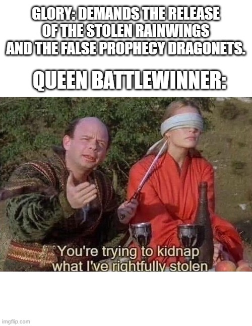 Confrontation in the Queen's Cave | GLORY: DEMANDS THE RELEASE OF THE STOLEN RAINWINGS AND THE FALSE PROPHECY DRAGONETS. QUEEN BATTLEWINNER: | image tagged in you're trying to kidnap what i've rightfully stolen | made w/ Imgflip meme maker