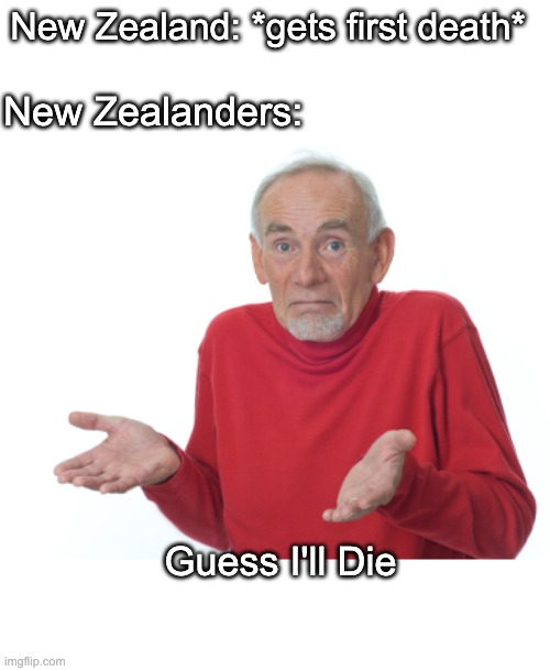 After A Loooong While, New Zealand Has FINALLY Got Its First Coronavirus Death | New Zealand: *gets first death*; New Zealanders:; Guess I'll Die | image tagged in guess i'll die | made w/ Imgflip meme maker