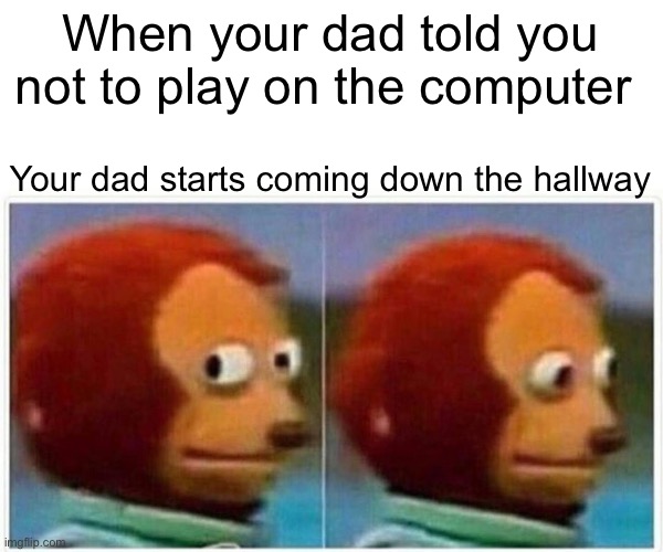 Monkey Puppet | When your dad told you not to play on the computer; Your dad starts coming down the hallway | image tagged in memes,monkey puppet | made w/ Imgflip meme maker