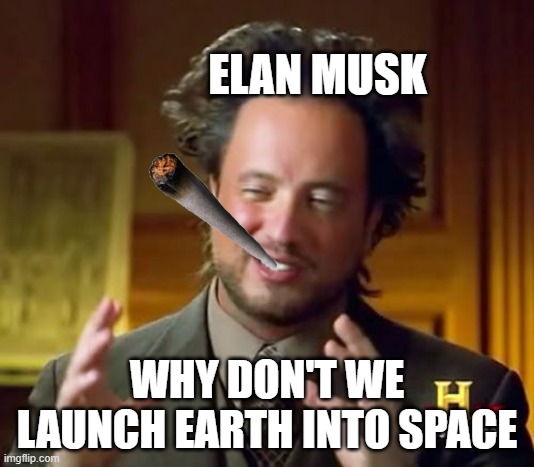 Ancient Aliens | ELAN MUSK; WHY DON'T WE LAUNCH EARTH INTO SPACE | image tagged in memes,ancient aliens | made w/ Imgflip meme maker