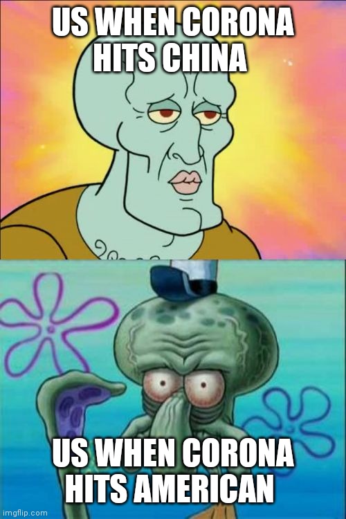 Squidward | US WHEN CORONA HITS CHINA; US WHEN CORONA HITS AMERICAN | image tagged in memes,squidward | made w/ Imgflip meme maker