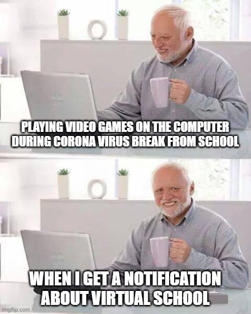 Hide the Pain Harold | PLAYING VIDEO GAMES ON THE COMPUTER DURING CORONA VIRUS BREAK FROM SCHOOL; WHEN I GET A NOTIFICATION ABOUT VIRTUAL SCHOOL | image tagged in memes,hide the pain harold | made w/ Imgflip meme maker