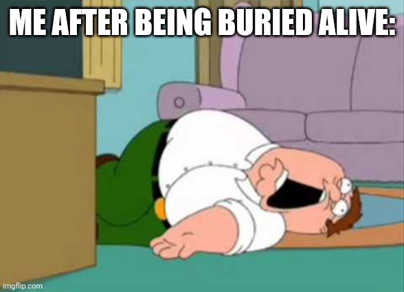 From a coronavirus sneeze meme | ME AFTER BEING BURIED ALIVE: | image tagged in dead peter griffin | made w/ Imgflip meme maker