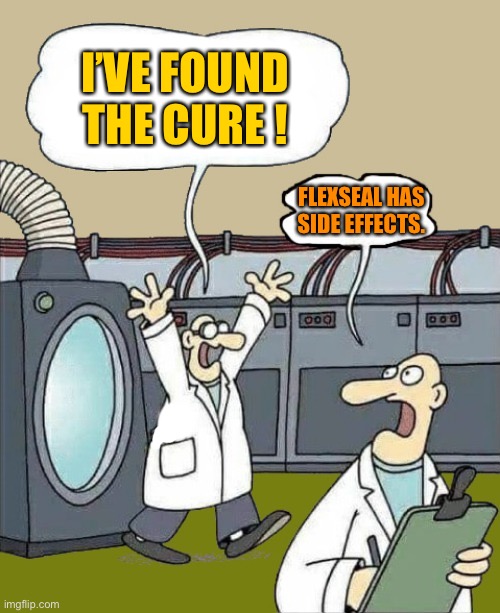 science-by-kewlew | I’VE FOUND THE CURE ! FLEXSEAL HAS SIDE EFFECTS. | image tagged in science-by-kewlew | made w/ Imgflip meme maker