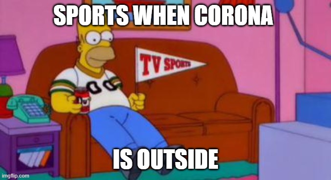Home Simpson Watch Sport | SPORTS WHEN CORONA; IS OUTSIDE | image tagged in home simpson watch sport | made w/ Imgflip meme maker