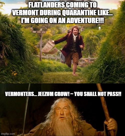FLATLANDERS COMING TO VERMONT DURING QUARANTINE LIKE... I'M GOING ON AN ADVENTURE!!! VERMONTERS... JEEZUM CROW! ~ YOU SHALL NOT PASS!! | image tagged in gandalf you shall not pass,bilbo leaves the shire | made w/ Imgflip meme maker
