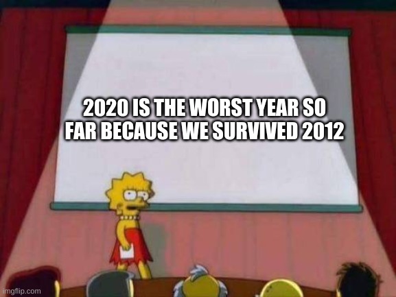 2020 IS THE WORST YEAR SO FAR BECAUSE WE SURVIVED 2012 | image tagged in memes | made w/ Imgflip meme maker