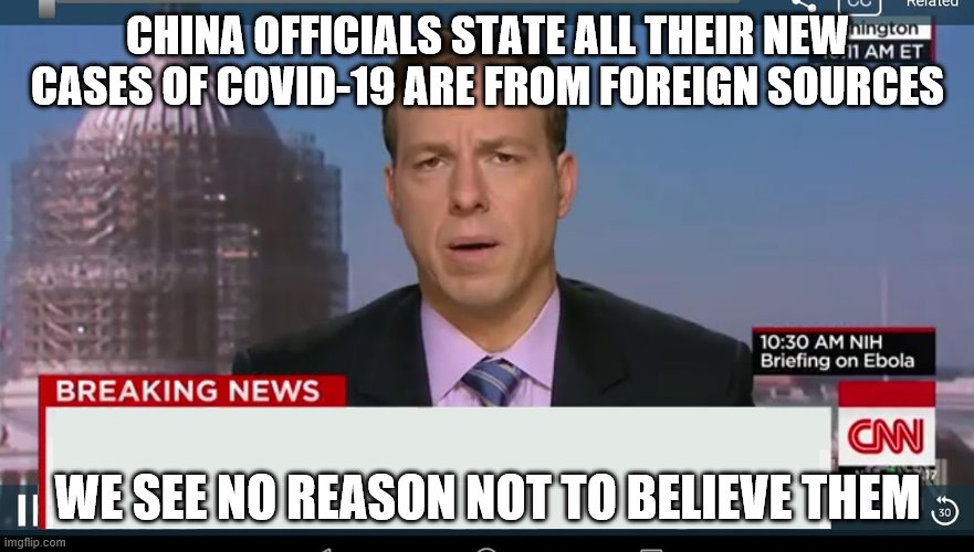 cnn breaking news template | CHINA OFFICIALS STATE ALL THEIR NEW CASES OF COVID-19 ARE FROM FOREIGN SOURCES; WE SEE NO REASON NOT TO BELIEVE THEM | image tagged in cnn breaking news template | made w/ Imgflip meme maker