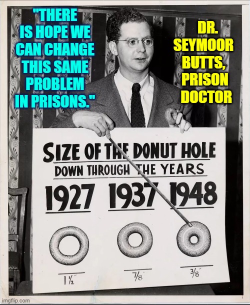 This is not a CON-spriacy! | "THERE IS HOPE WE CAN CHANGE THIS SAME PROBLEM IN PRISONS."; DR. SEYMOOR    BUTTS,    PRISON     DOCTOR | image tagged in vince vance,prisoners,donuts,holes,prison,conspiracy | made w/ Imgflip meme maker