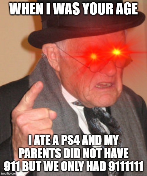 WHEN I WAS YOUR AGE; I ATE A PS4 AND MY PARENTS DID NOT HAVE 911 BUT WE ONLY HAD 9111111 | image tagged in old man | made w/ Imgflip meme maker