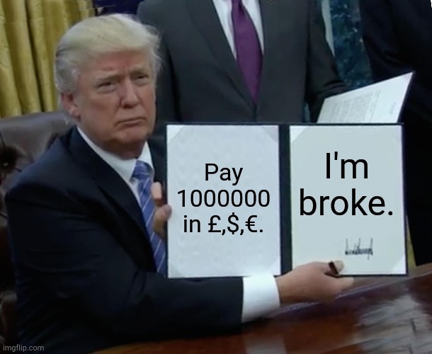 Trump Bill Signing | Pay 1000000 in £,$,€. I'm broke. | image tagged in memes,trump bill signing | made w/ Imgflip meme maker