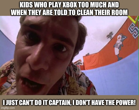 KIDS WHO PLAY XBOX TOO MUCH AND WHEN THEY ARE TOLD TO CLEAN THEIR ROOM; I JUST CAN'T DO IT CAPTAIN, I DON'T HAVE THE POWER! | image tagged in memes,sparta leonidas | made w/ Imgflip meme maker