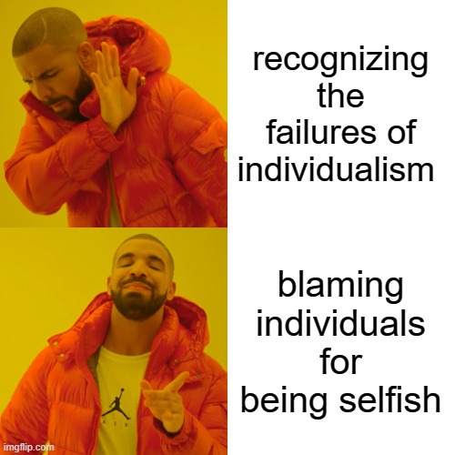 Drake Hotline Bling Meme | recognizing the failures of individualism blaming individuals for being selfish | image tagged in memes,drake hotline bling | made w/ Imgflip meme maker