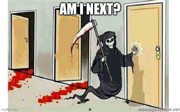 Grim Reaper Knocking Door | AM I NEXT? | image tagged in grim reaper knocking door | made w/ Imgflip meme maker