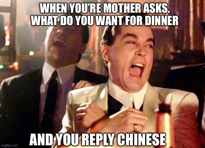 Good Fellas Hilarious Meme | WHEN YOU’RE MOTHER ASKS. WHAT DO YOU WANT FOR DINNER; AND YOU REPLY CHINESE | image tagged in memes,good fellas hilarious | made w/ Imgflip meme maker